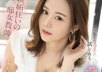 【綜合AV影片-中文AV】FSDSS-634 對交到女友身為學生的我口交射精管理到蛋蛋都乾掉爽到骨子裡…嫉妬瘋狂的痴女教師　吉高寧寧